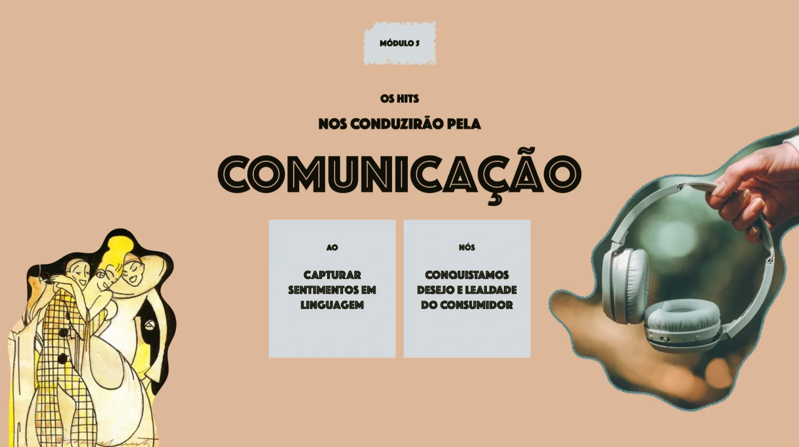 Módulo 5 — Os hits nos conduzirão pela comunicação: capturar sentimentos em linguagem para conquistar desejo e lealdade do consumidor