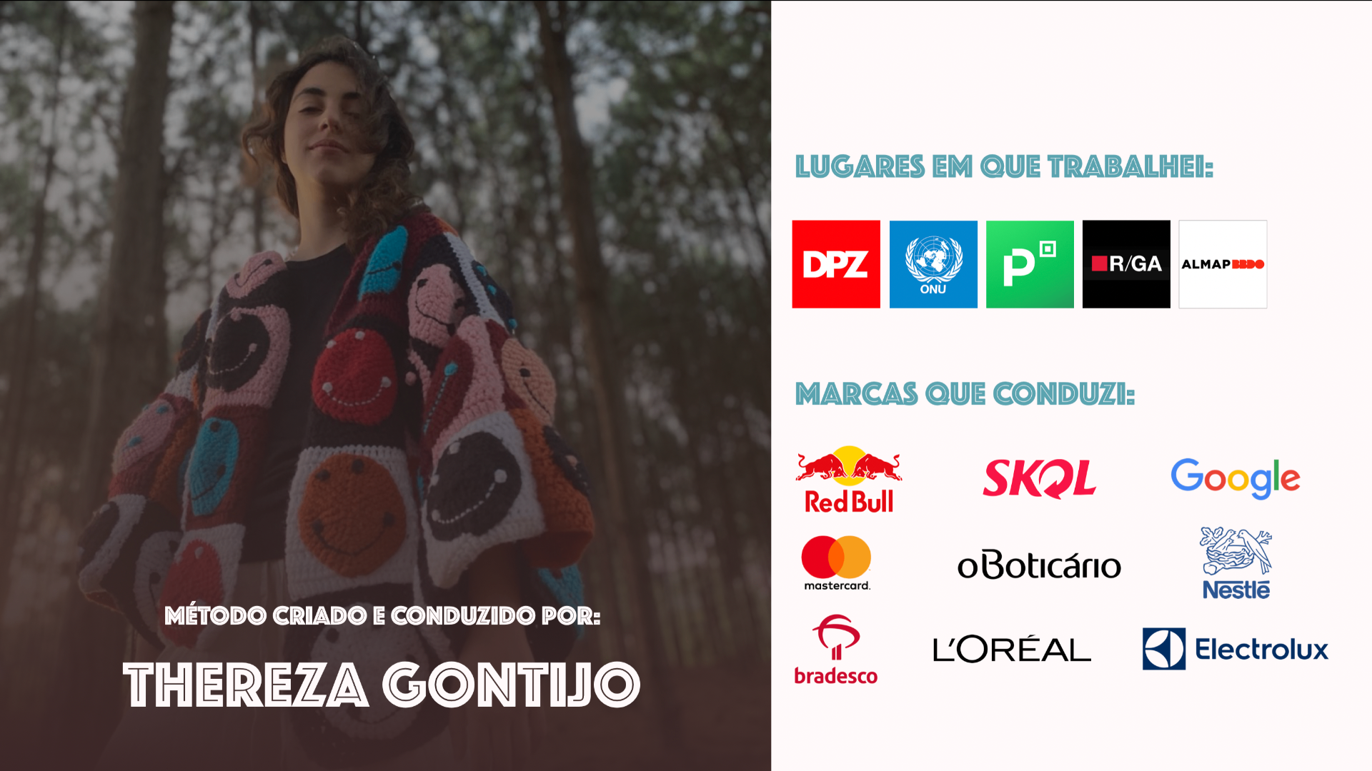Método criado e conduzido por Thereza Gontijo — lugares em que trabalhei: DPZ, ONU, P&G, R/GA, AlmapBBDO; marcas que conduzi: Red Bull, Skol, Google, Mastercard, O Boticário, Nestlé, Bradesco, L'Oréal, Electrolux